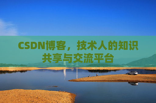 CSDN博客，技术人的知识共享与交流平台